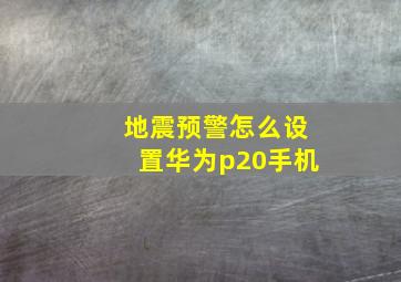 地震预警怎么设置华为p20手机