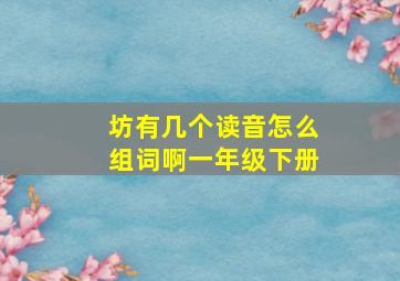 坊有几个读音怎么组词啊一年级下册