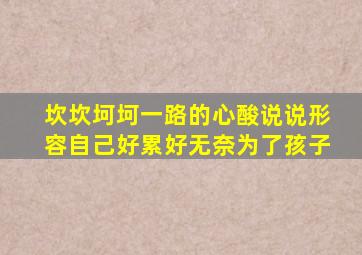 坎坎坷坷一路的心酸说说形容自己好累好无奈为了孩子