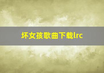 坏女孩歌曲下载lrc