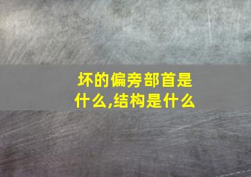 坏的偏旁部首是什么,结构是什么