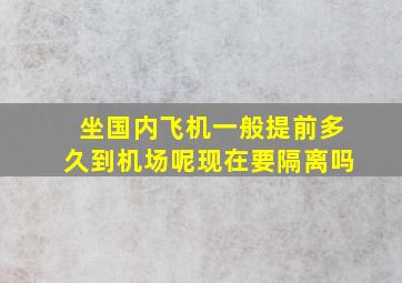 坐国内飞机一般提前多久到机场呢现在要隔离吗