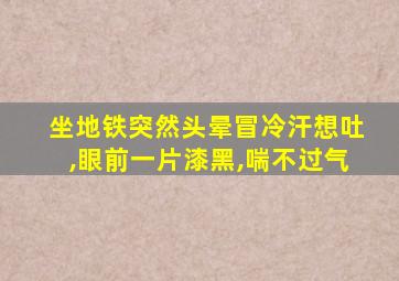 坐地铁突然头晕冒冷汗想吐,眼前一片漆黑,喘不过气