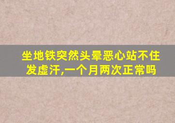 坐地铁突然头晕恶心站不住发虚汗,一个月两次正常吗