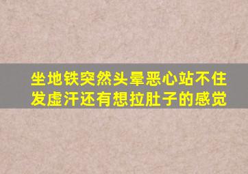 坐地铁突然头晕恶心站不住发虚汗还有想拉肚子的感觉