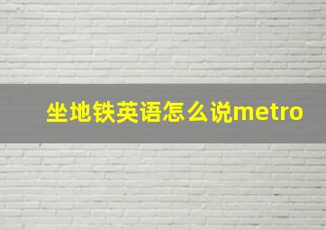 坐地铁英语怎么说metro