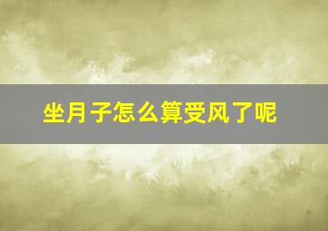 坐月子怎么算受风了呢