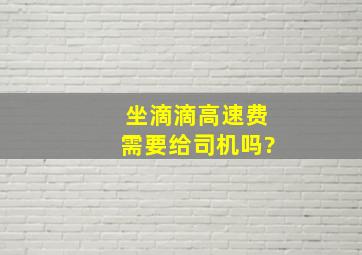 坐滴滴高速费需要给司机吗?