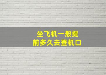 坐飞机一般提前多久去登机口