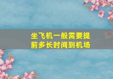 坐飞机一般需要提前多长时间到机场