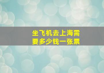 坐飞机去上海需要多少钱一张票