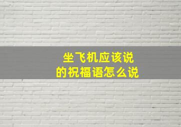 坐飞机应该说的祝福语怎么说