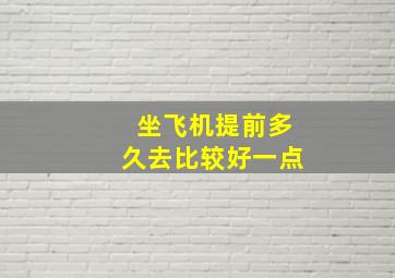 坐飞机提前多久去比较好一点