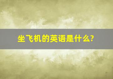 坐飞机的英语是什么?