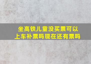 坐高铁儿童没买票可以上车补票吗现在还有票吗