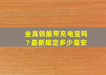 坐高铁能带充电宝吗? 最新规定多少毫安