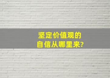 坚定价值观的自信从哪里来?