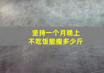 坚持一个月晚上不吃饭能瘦多少斤