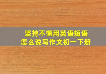 坚持不懈用英语短语怎么说写作文初一下册