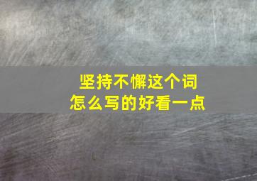 坚持不懈这个词怎么写的好看一点