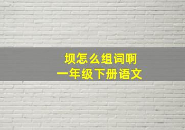 坝怎么组词啊一年级下册语文