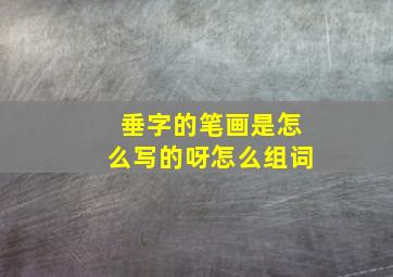 垂字的笔画是怎么写的呀怎么组词