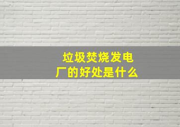 垃圾焚烧发电厂的好处是什么