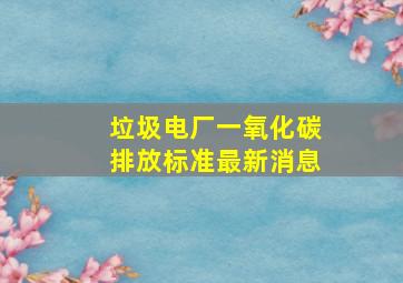 垃圾电厂一氧化碳排放标准最新消息