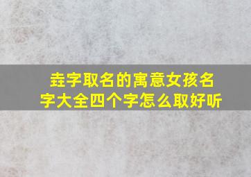 垚字取名的寓意女孩名字大全四个字怎么取好听