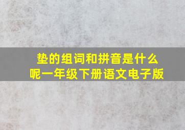 垫的组词和拼音是什么呢一年级下册语文电子版