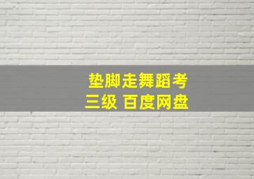 垫脚走舞蹈考三级 百度网盘