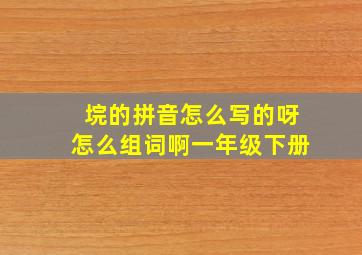 垸的拼音怎么写的呀怎么组词啊一年级下册