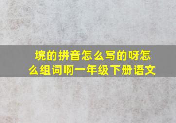 垸的拼音怎么写的呀怎么组词啊一年级下册语文