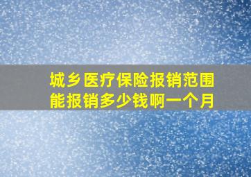 城乡医疗保险报销范围能报销多少钱啊一个月