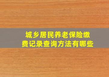 城乡居民养老保险缴费记录查询方法有哪些