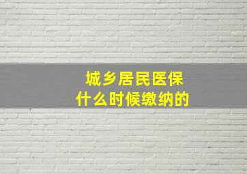 城乡居民医保什么时候缴纳的