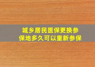 城乡居民医保更换参保地多久可以重新参保