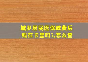 城乡居民医保缴费后钱在卡里吗?,怎么查