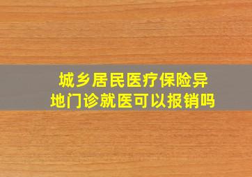 城乡居民医疗保险异地门诊就医可以报销吗