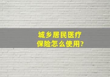 城乡居民医疗保险怎么使用?