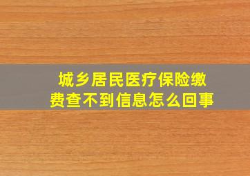 城乡居民医疗保险缴费查不到信息怎么回事