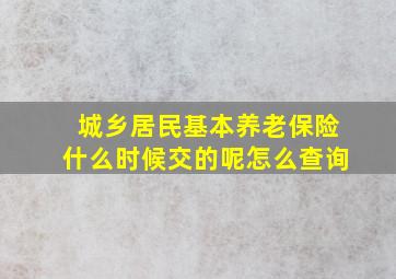 城乡居民基本养老保险什么时候交的呢怎么查询