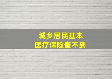 城乡居民基本医疗保险查不到