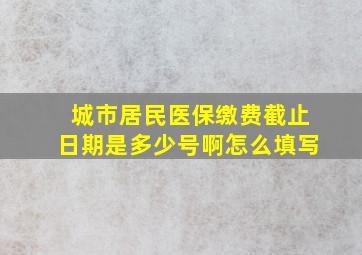 城市居民医保缴费截止日期是多少号啊怎么填写