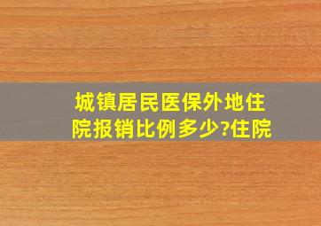 城镇居民医保外地住院报销比例多少?住院