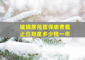 城镇居民医保缴费截止日期是多少钱一年