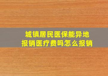 城镇居民医保能异地报销医疗费吗怎么报销