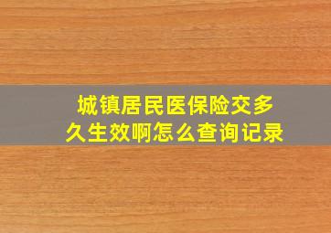 城镇居民医保险交多久生效啊怎么查询记录