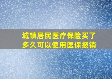 城镇居民医疗保险买了多久可以使用医保报销