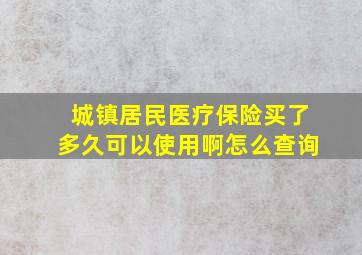 城镇居民医疗保险买了多久可以使用啊怎么查询